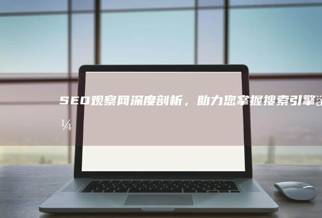 SEO观察网：深度剖析，助力您掌握搜索引擎优化秘诀