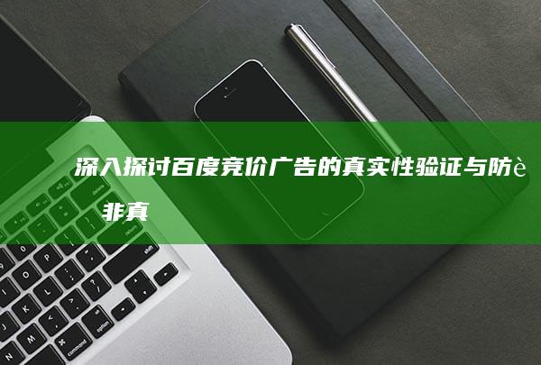 深入探讨：百度竞价广告的真实性验证与防范非真人点击策略