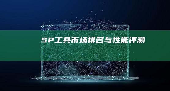 SP工具市场排名与性能评测